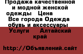 Продажа качественной и модной женской одежды › Цена ­ 2 500 - Все города Одежда, обувь и аксессуары » Услуги   . Алтайский край